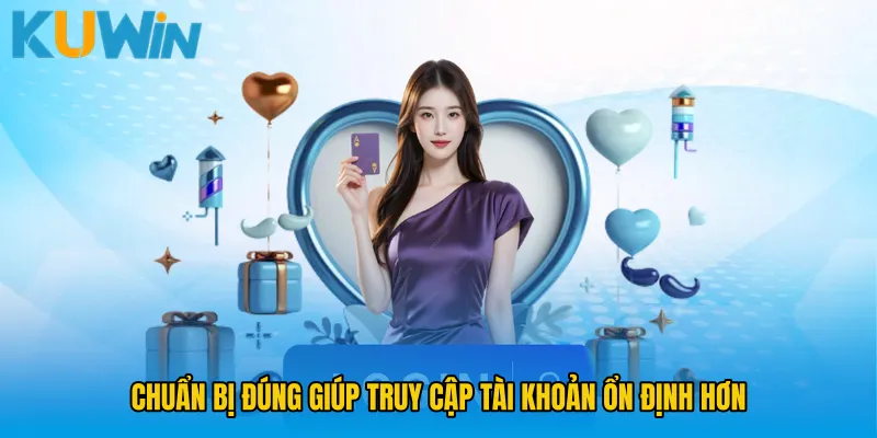 Chuẩn bị đúng giúp truy cập tài khoản ổn định hơn