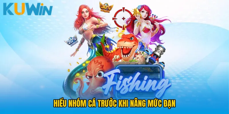 Hiểu nhóm cá trước khi nâng mức đạn