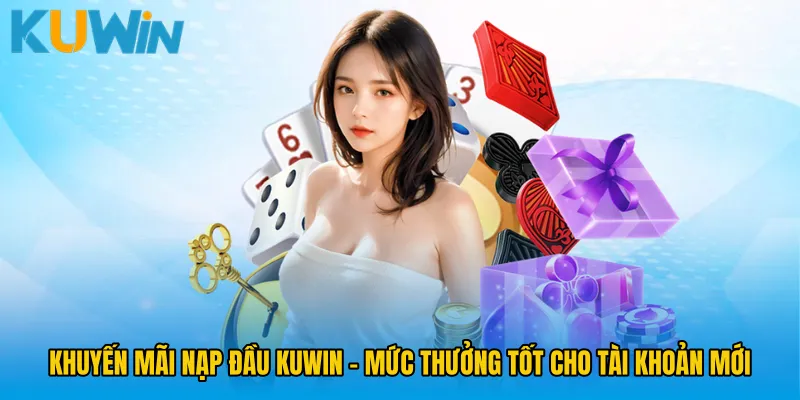 Khuyến Mãi Nạp Đầu KUWIN - Mức Thưởng Tốt Cho Tài Khoản Mới