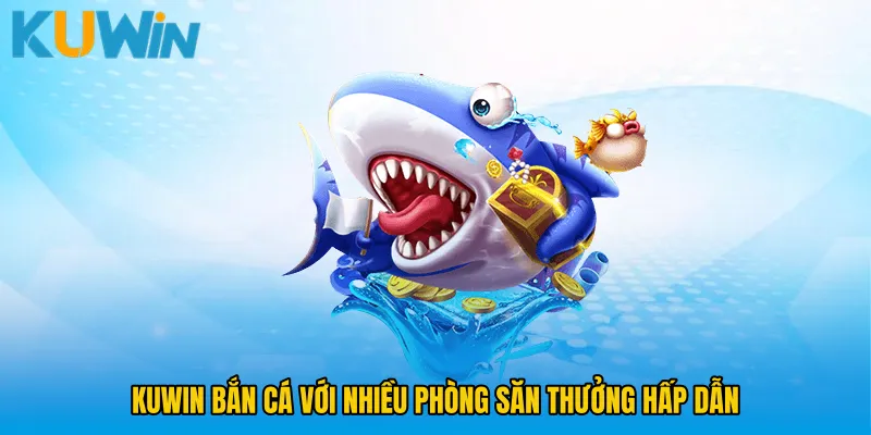 KUWIN bắn cá với nhiều phòng săn thưởng hấp dẫn