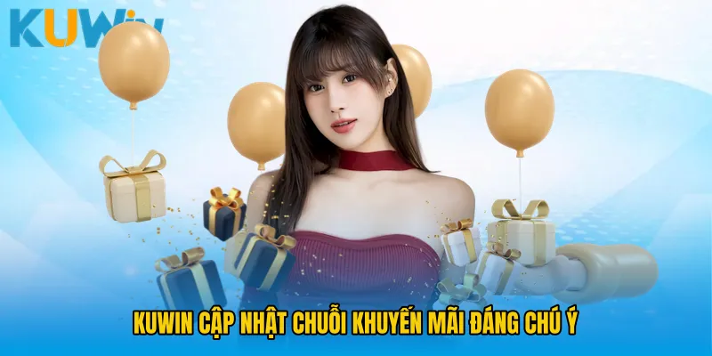 KUWIN cập nhật chuỗi khuyến mãi đáng chú ý
