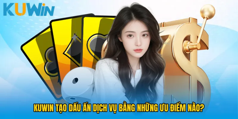 KUWIN tạo dấu ấn dịch vụ bằng những ưu điểm nào?