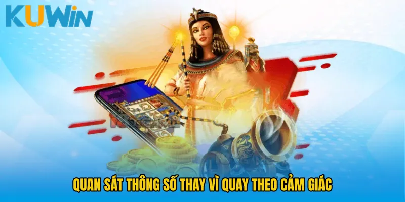 Quan sát thông số thay vì quay theo cảm giác